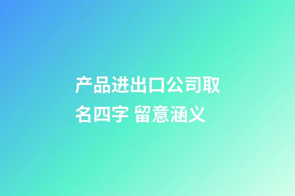 产品进出口公司取名四字 留意涵义-第1张-公司起名-玄机派